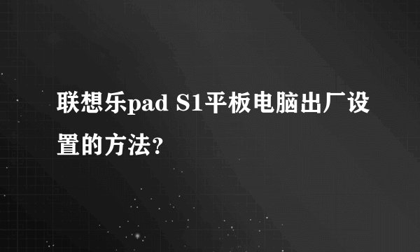 联想乐pad S1平板电脑出厂设置的方法？
