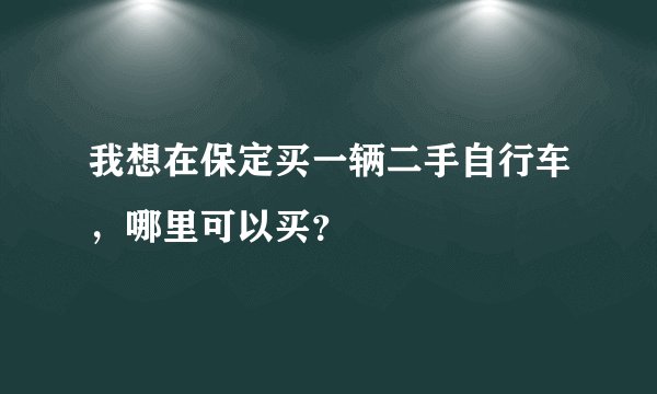 我想在保定买一辆二手自行车，哪里可以买？