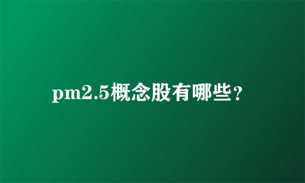 pm2.5概念股有哪些？