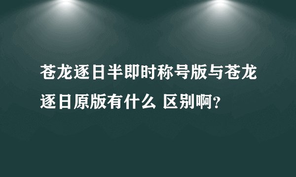 苍龙逐日半即时称号版与苍龙逐日原版有什么 区别啊？