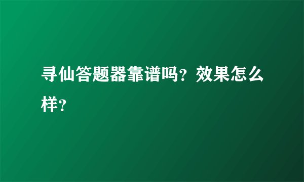 寻仙答题器靠谱吗？效果怎么样？