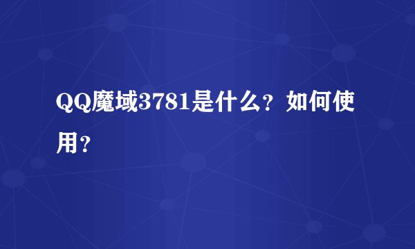 QQ魔域3781是什么？如何使用？
