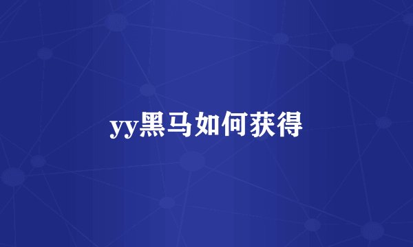 yy黑马如何获得