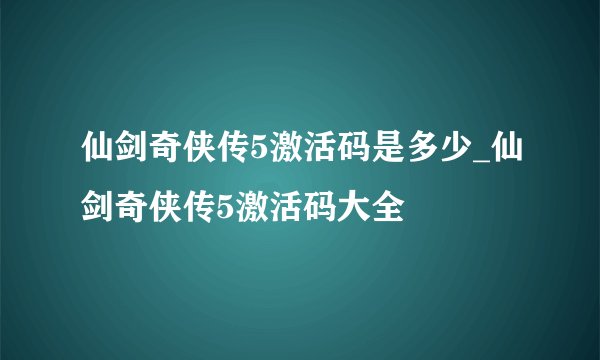 仙剑奇侠传5激活码是多少_仙剑奇侠传5激活码大全