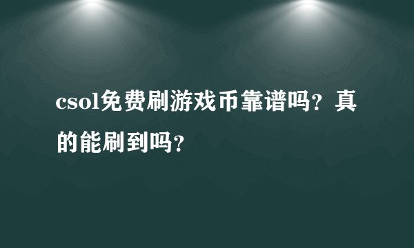 csol免费刷游戏币靠谱吗？真的能刷到吗？