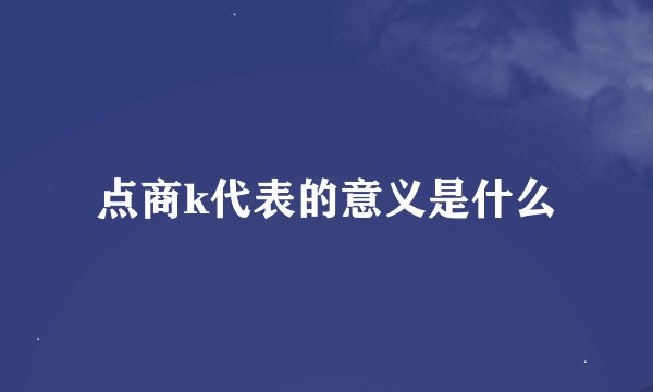 点商k代表的意义是什么