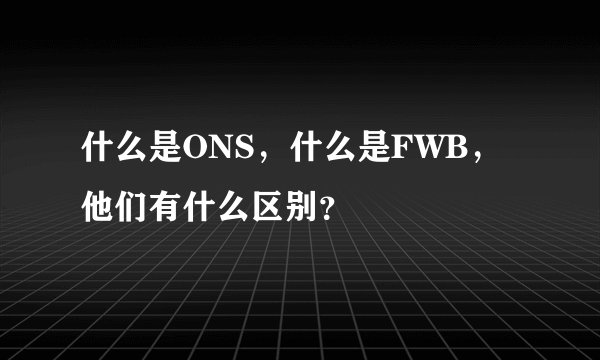 什么是ONS，什么是FWB，他们有什么区别？