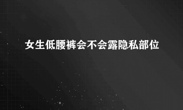 女生低腰裤会不会露隐私部位