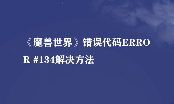《魔兽世界》错误代码ERROR #134解决方法