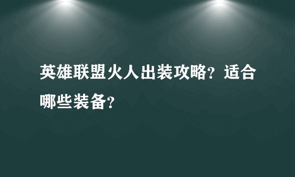 英雄联盟火人出装攻略？适合哪些装备？
