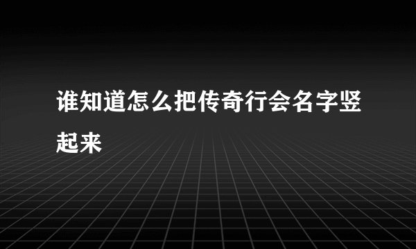 谁知道怎么把传奇行会名字竖起来