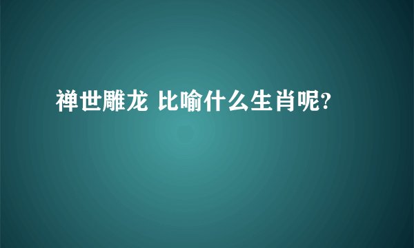 禅世雕龙 比喻什么生肖呢?