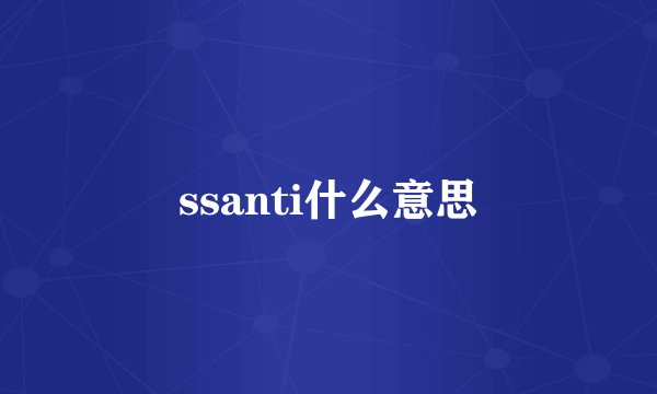 ssanti什么意思