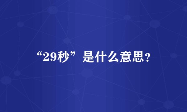 “29秒”是什么意思？