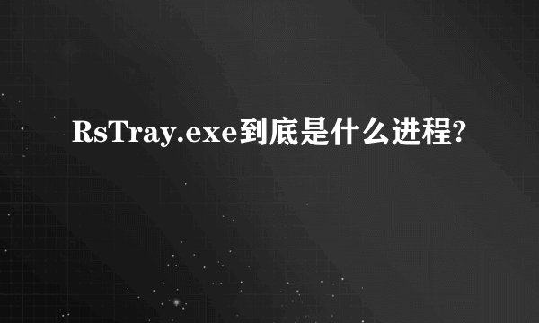 RsTray.exe到底是什么进程?