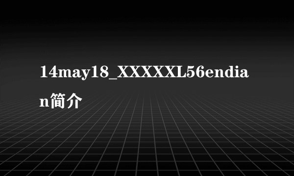 14may18_XXXXXL56endian简介