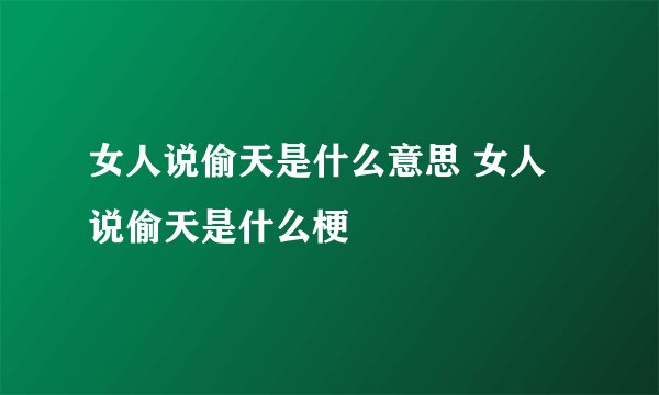 女人说偷天是什么意思 女人说偷天是什么梗