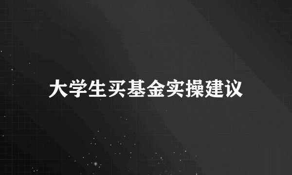 大学生买基金实操建议