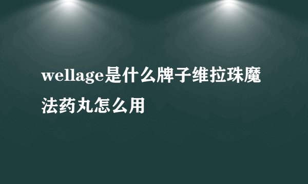 wellage是什么牌子维拉珠魔法药丸怎么用