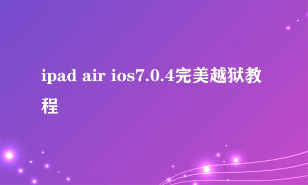 ipad air ios7.0.4完美越狱教程