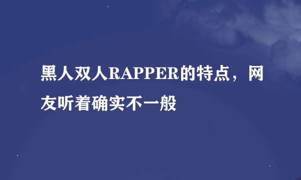 黑人双人RAPPER的特点，网友听着确实不一般