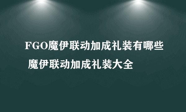 FGO魔伊联动加成礼装有哪些 魔伊联动加成礼装大全