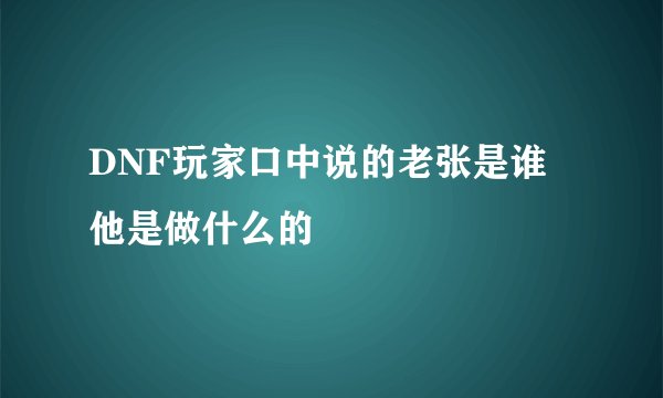 DNF玩家口中说的老张是谁 他是做什么的