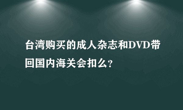 台湾购买的成人杂志和DVD带回国内海关会扣么？