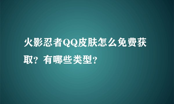 火影忍者QQ皮肤怎么免费获取？有哪些类型？