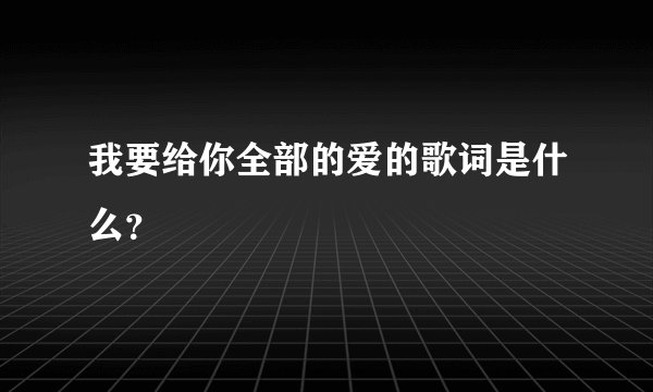 我要给你全部的爱的歌词是什么？