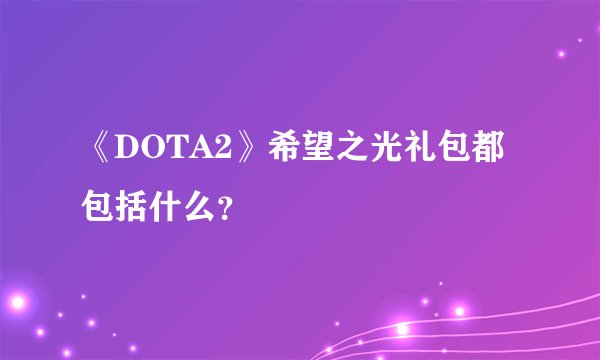 《DOTA2》希望之光礼包都包括什么？