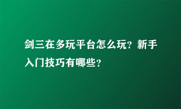 剑三在多玩平台怎么玩？新手入门技巧有哪些？