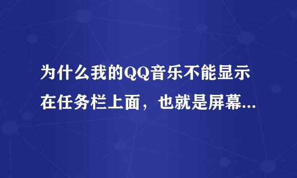 为什么我的QQ音乐不能显示在任务栏上面，也就是屏幕滑下来内容是隐藏的，可以告诉我是什么原因吗？