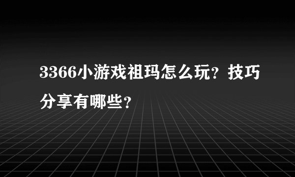 3366小游戏祖玛怎么玩？技巧分享有哪些？