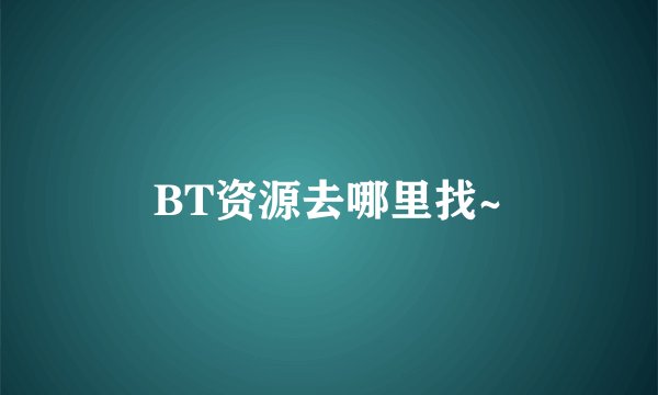 BT资源去哪里找~