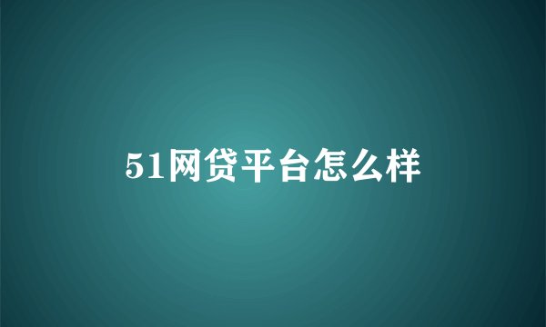 51网贷平台怎么样