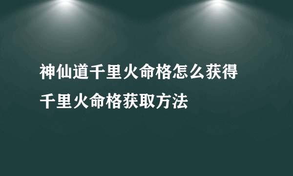 神仙道千里火命格怎么获得 千里火命格获取方法