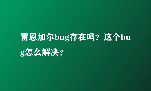 雷恩加尔bug存在吗？这个bug怎么解决？