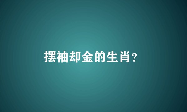 摆袖却金的生肖？