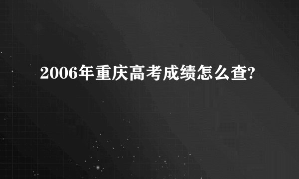 2006年重庆高考成绩怎么查?