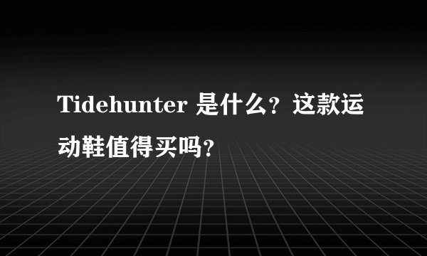 Tidehunter 是什么？这款运动鞋值得买吗？
