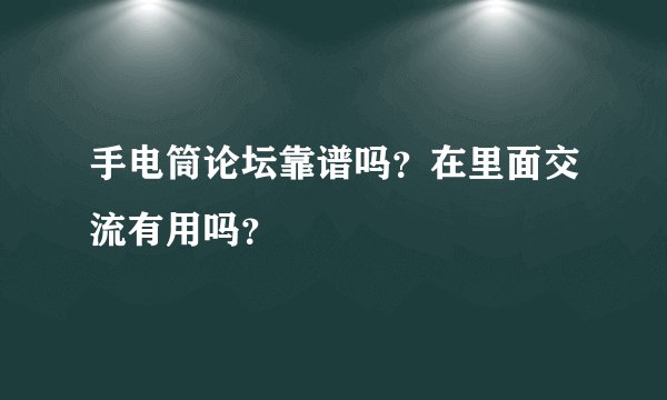 手电筒论坛靠谱吗？在里面交流有用吗？