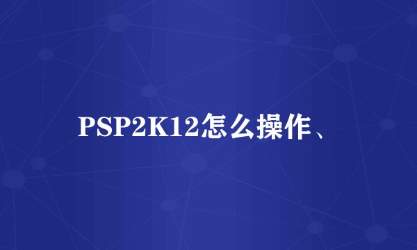 PSP2K12怎么操作、