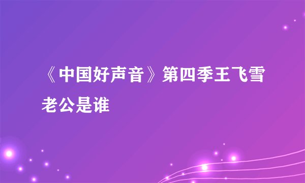 《中国好声音》第四季王飞雪老公是谁