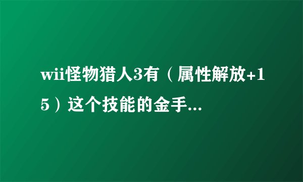 wii怪物猎人3有（属性解放+15）这个技能的金手指代码没？
