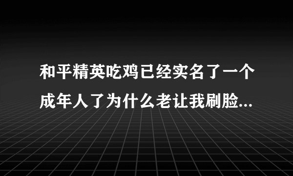 和平精英吃鸡已经实名了一个成年人了为什么老让我刷脸...