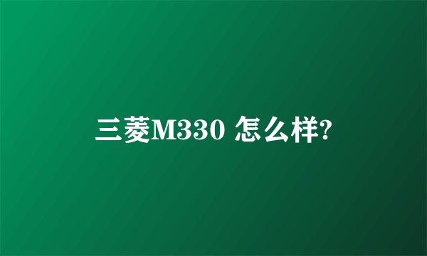 三菱M330 怎么样?