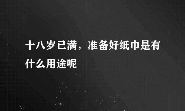 十八岁已满，准备好纸巾是有什么用途呢