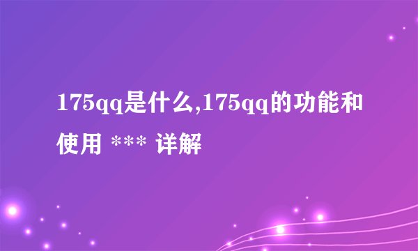175qq是什么,175qq的功能和使用 *** 详解