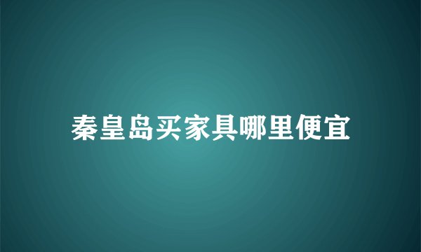 秦皇岛买家具哪里便宜